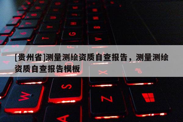 [貴州省]測量測繪資質(zhì)自查報告，測量測繪資質(zhì)自查報告模板