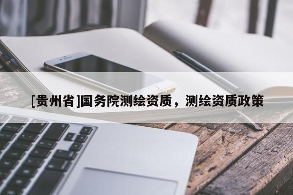 [貴州省]國務院測繪資質(zhì)，測繪資質(zhì)政策