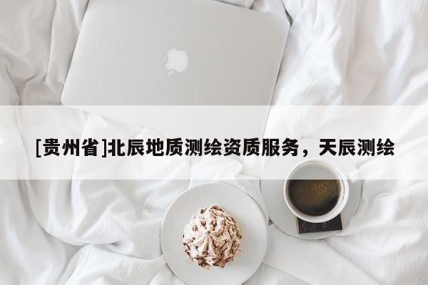 [貴州省]北辰地質(zhì)測繪資質(zhì)服務(wù)，天辰測繪