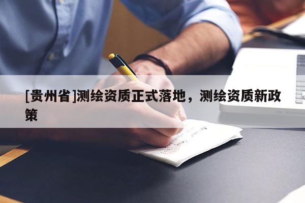 [貴州省]測繪資質(zhì)正式落地，測繪資質(zhì)新政策
