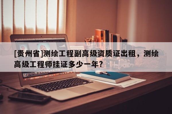 [貴州省]測(cè)繪工程副高級(jí)資質(zhì)證出租，測(cè)繪高級(jí)工程師掛證多少一年?