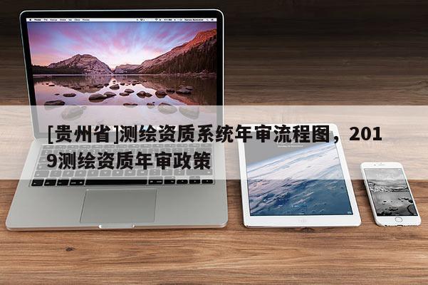 [貴州省]測(cè)繪資質(zhì)系統(tǒng)年審流程圖，2019測(cè)繪資質(zhì)年審政策