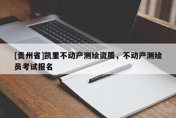 [貴州省]凱里不動產(chǎn)測繪資質(zhì)，不動產(chǎn)測繪員考試報名