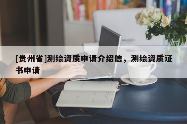 [貴州省]測(cè)繪資質(zhì)申請(qǐng)介紹信，測(cè)繪資質(zhì)證書申請(qǐng)