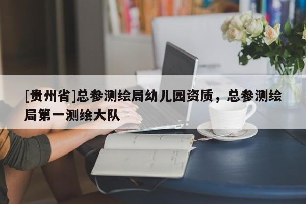 [貴州省]總參測繪局幼兒園資質(zhì)，總參測繪局第一測繪大隊