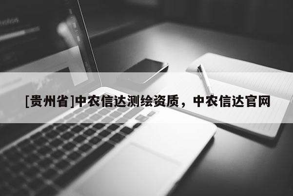 [貴州省]中農(nóng)信達(dá)測(cè)繪資質(zhì)，中農(nóng)信達(dá)官網(wǎng)