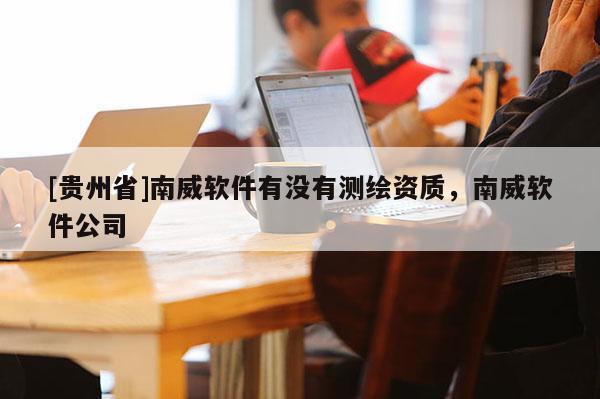 [貴州省]南威軟件有沒有測繪資質(zhì)，南威軟件公司