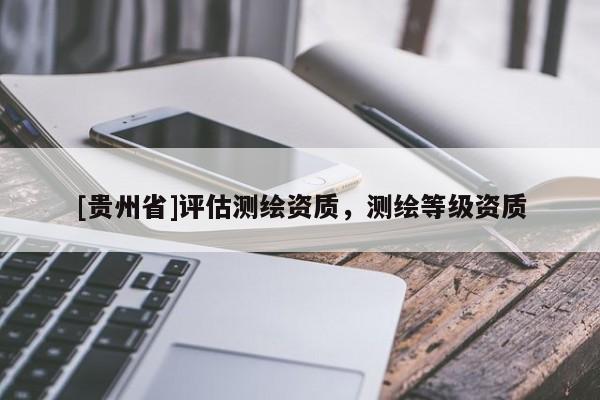 [貴州省]評估測繪資質(zhì)，測繪等級資質(zhì)