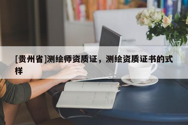 [貴州省]測(cè)繪師資質(zhì)證，測(cè)繪資質(zhì)證書的式樣