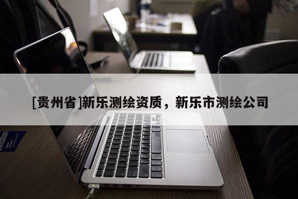 [貴州省]新樂測繪資質(zhì)，新樂市測繪公司