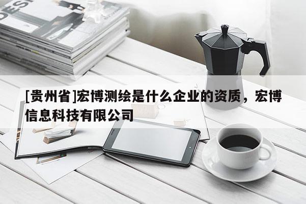 [貴州省]宏博測(cè)繪是什么企業(yè)的資質(zhì)，宏博信息科技有限公司