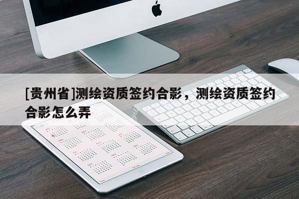 [貴州省]測繪資質(zhì)簽約合影，測繪資質(zhì)簽約合影怎么弄