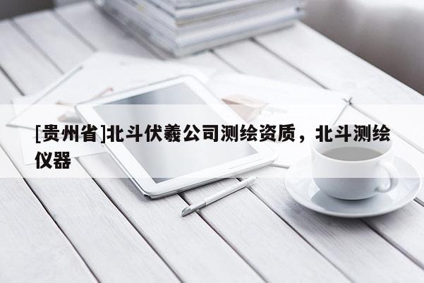 [貴州省]北斗伏羲公司測(cè)繪資質(zhì)，北斗測(cè)繪儀器