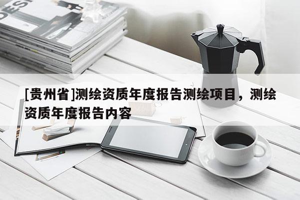 [貴州省]測繪資質(zhì)年度報告測繪項目，測繪資質(zhì)年度報告內(nèi)容