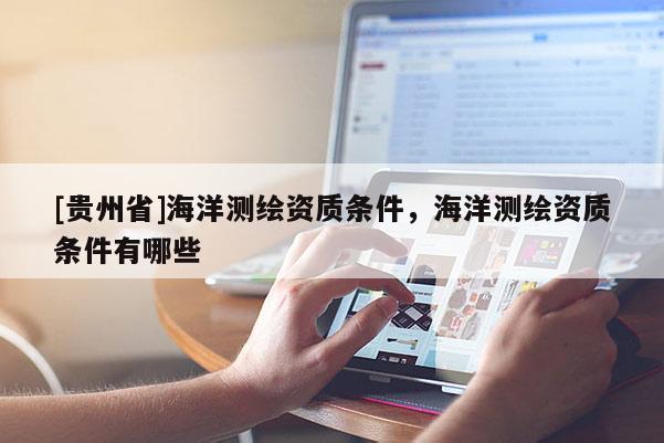 [貴州省]海洋測(cè)繪資質(zhì)條件，海洋測(cè)繪資質(zhì)條件有哪些