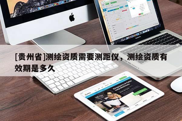 [貴州省]測(cè)繪資質(zhì)需要測(cè)距儀，測(cè)繪資質(zhì)有效期是多久