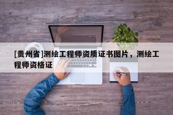 [貴州省]測(cè)繪工程師資質(zhì)證書圖片，測(cè)繪工程師資格證