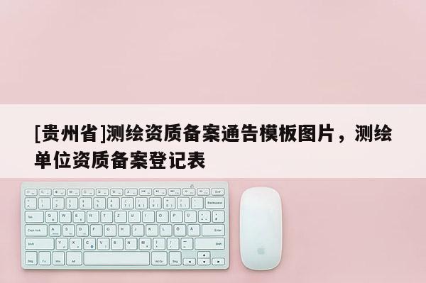 [貴州省]測繪資質備案通告模板圖片，測繪單位資質備案登記表