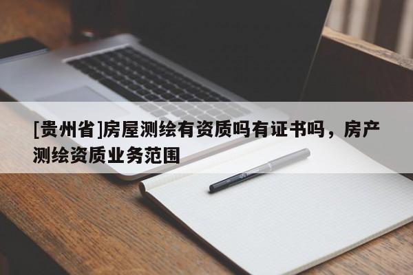 [貴州省]房屋測繪有資質(zhì)嗎有證書嗎，房產(chǎn)測繪資質(zhì)業(yè)務(wù)范圍