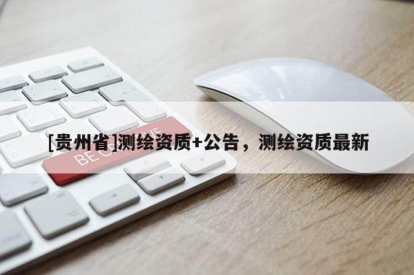 [貴州省]測繪資質+公告，測繪資質最新