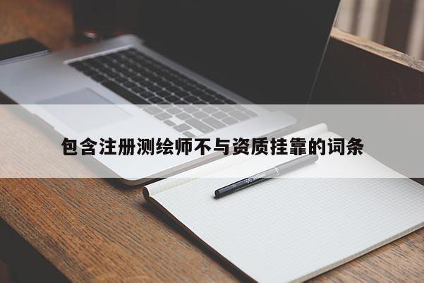 包含注冊測繪師不與資質(zhì)掛靠的詞條