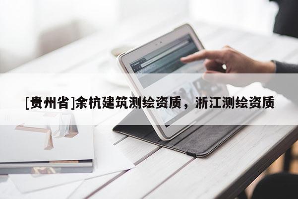 [貴州省]余杭建筑測(cè)繪資質(zhì)，浙江測(cè)繪資質(zhì)