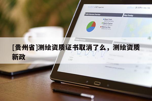 [貴州省]測繪資質證書取消了么，測繪資質新政
