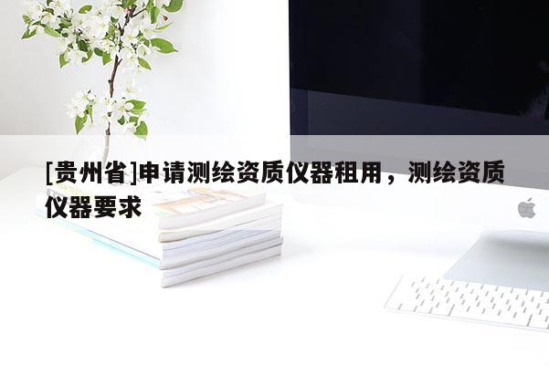 [貴州省]申請測繪資質(zhì)儀器租用，測繪資質(zhì)儀器要求