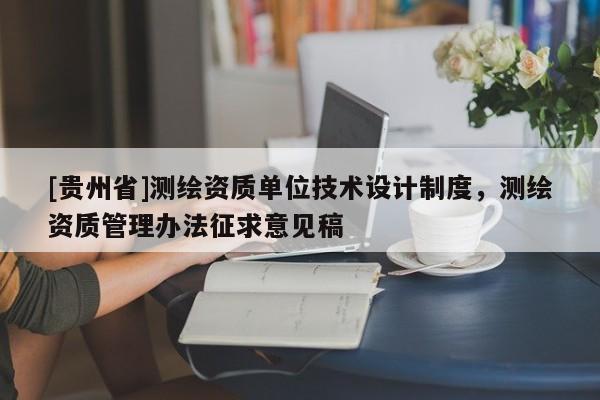 [貴州省]測繪資質(zhì)單位技術(shù)設(shè)計制度，測繪資質(zhì)管理辦法征求意見稿
