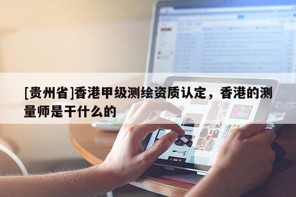 [貴州省]香港甲級測繪資質認定，香港的測量師是干什么的