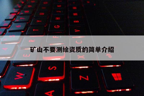 礦山不要測(cè)繪資質(zhì)的簡(jiǎn)單介紹