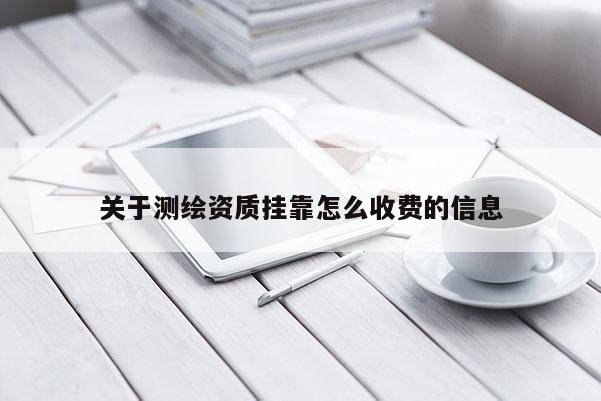 關(guān)于測繪資質(zhì)掛靠怎么收費的信息