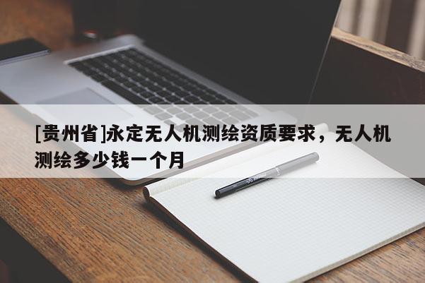 [貴州省]永定無人機測繪資質(zhì)要求，無人機測繪多少錢一個月
