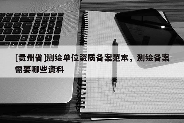 [貴州省]測(cè)繪單位資質(zhì)備案范本，測(cè)繪備案需要哪些資料