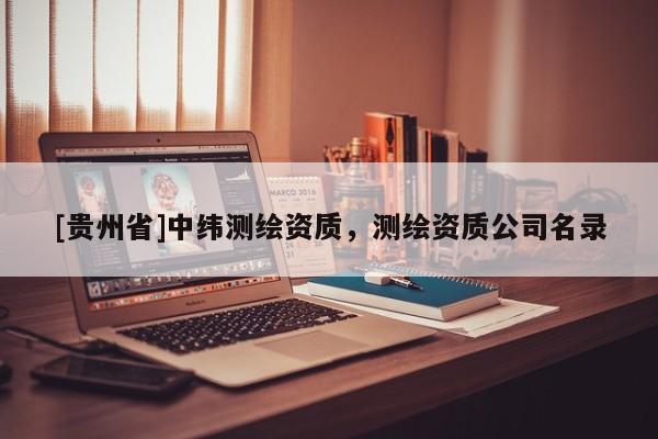 [貴州省]中緯測繪資質(zhì)，測繪資質(zhì)公司名錄