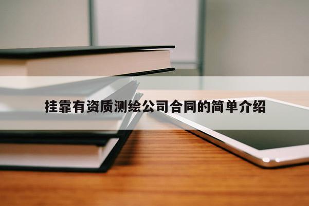 掛靠有資質(zhì)測(cè)繪公司合同的簡單介紹