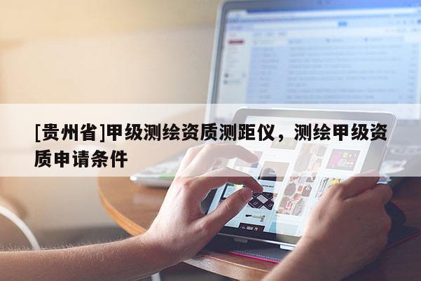[貴州省]甲級測繪資質(zhì)測距儀，測繪甲級資質(zhì)申請條件