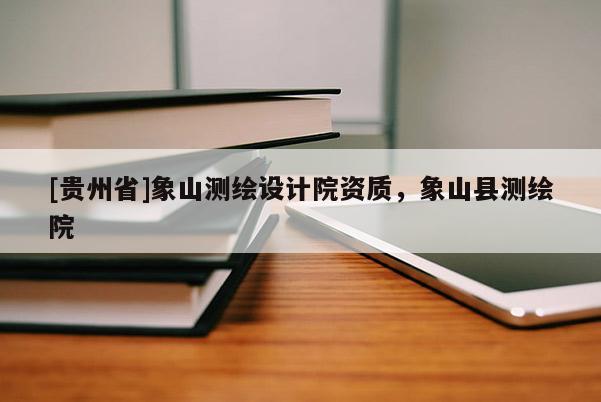 [貴州省]象山測繪設(shè)計(jì)院資質(zhì)，象山縣測繪院