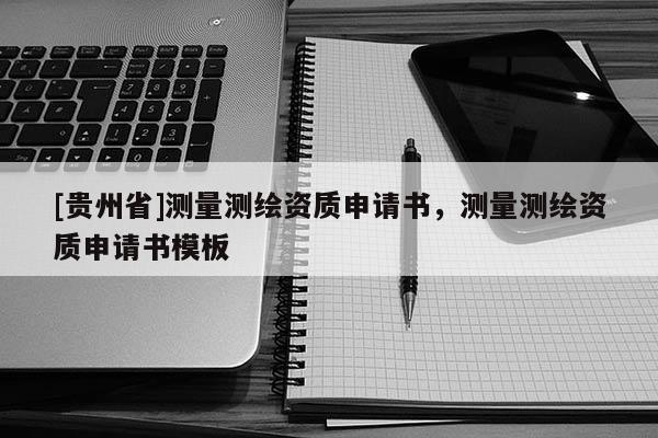 [貴州省]測量測繪資質(zhì)申請書，測量測繪資質(zhì)申請書模板