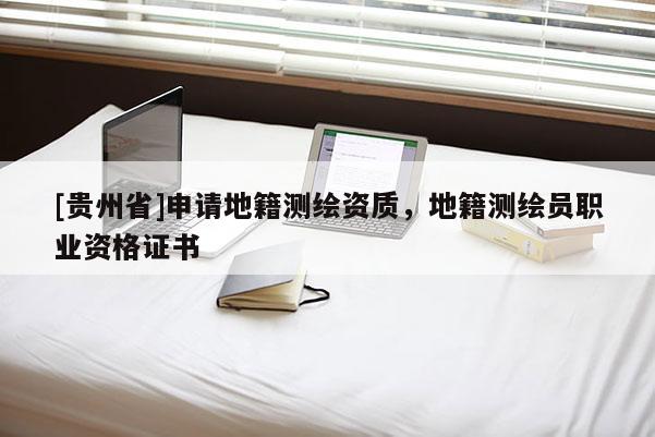 [貴州省]申請(qǐng)地籍測(cè)繪資質(zhì)，地籍測(cè)繪員職業(yè)資格證書(shū)