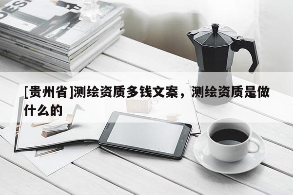 [貴州省]測(cè)繪資質(zhì)多錢(qián)文案，測(cè)繪資質(zhì)是做什么的
