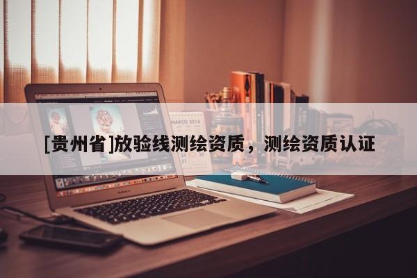 [貴州省]放驗線測繪資質(zhì)，測繪資質(zhì)認證