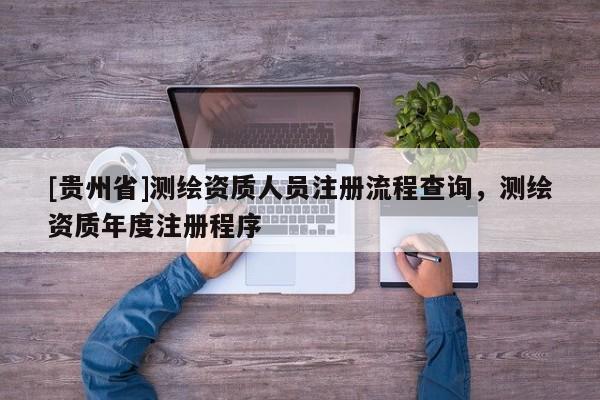 [貴州省]測繪資質人員注冊流程查詢，測繪資質年度注冊程序