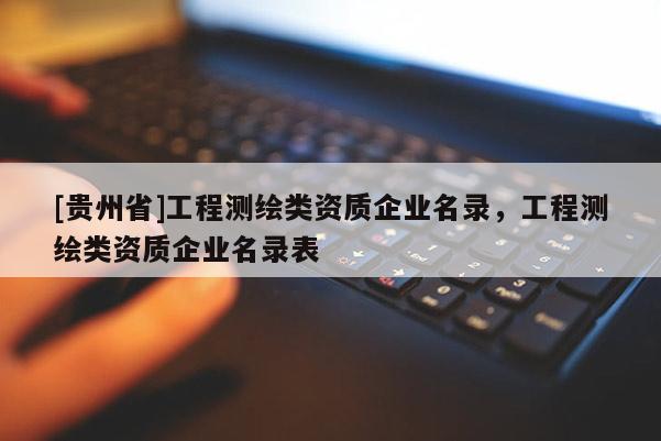[貴州省]工程測繪類資質(zhì)企業(yè)名錄，工程測繪類資質(zhì)企業(yè)名錄表