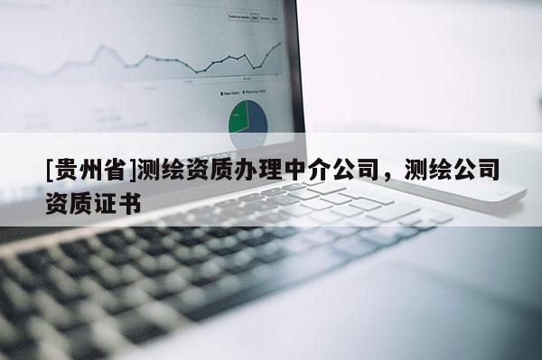 [貴州省]測繪資質(zhì)辦理中介公司，測繪公司資質(zhì)證書