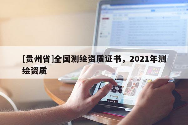 [貴州省]全國測繪資質(zhì)證書，2021年測繪資質(zhì)