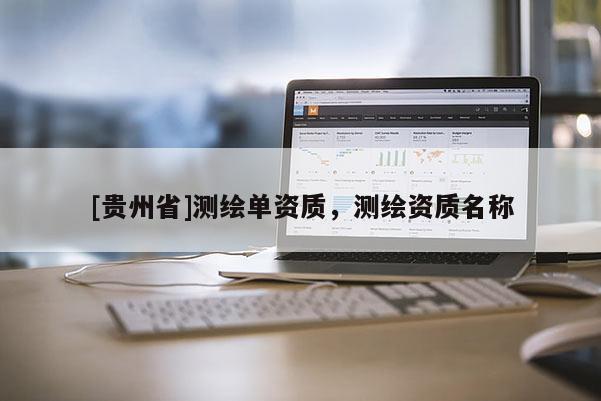 [貴州省]測(cè)繪單資質(zhì)，測(cè)繪資質(zhì)名稱(chēng)