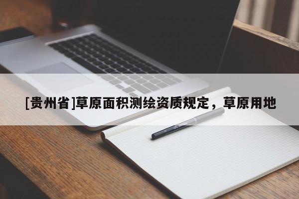 [貴州省]草原面積測(cè)繪資質(zhì)規(guī)定，草原用地