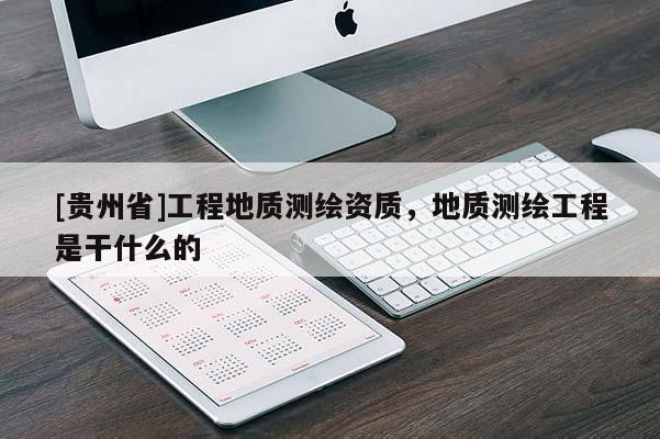[貴州省]工程地質(zhì)測繪資質(zhì)，地質(zhì)測繪工程是干什么的