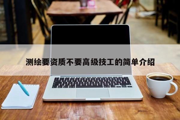 測繪要資質(zhì)不要高級技工的簡單介紹